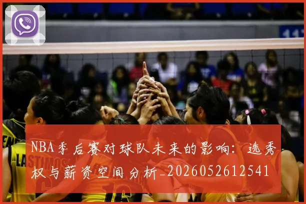 NBA季后赛对球队未来的影响：选秀权与薪资空间分析_20260526125417