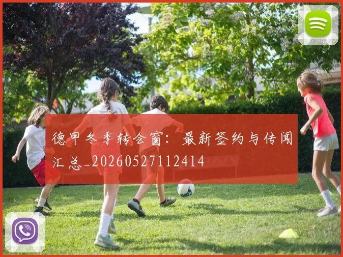 德甲冬季转会窗：最新签约与传闻汇总_20260527112414