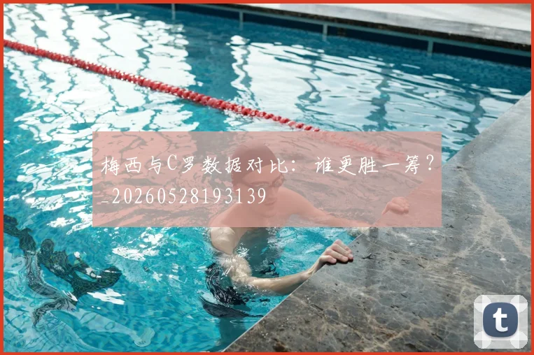 梅西与C罗数据对比:谁更胜一筹?_20260528193139