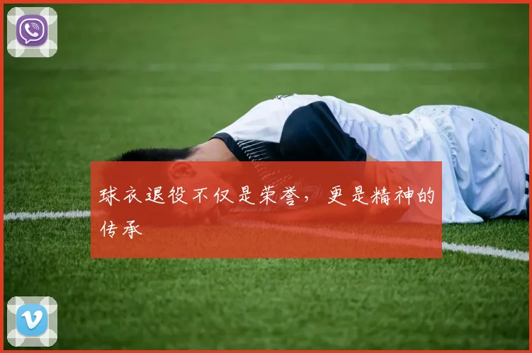 球衣退役不仅是荣誉,更是精神的传承