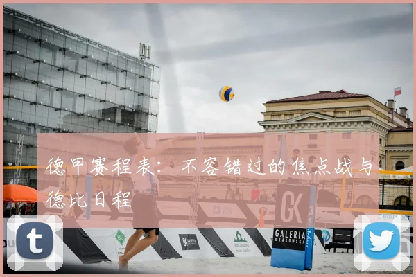 德甲赛程表:不容错过的焦点战与德比日程