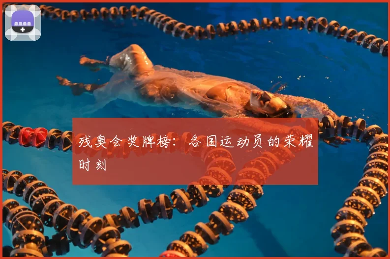 残奥会奖牌榜:各国运动员的荣耀时刻