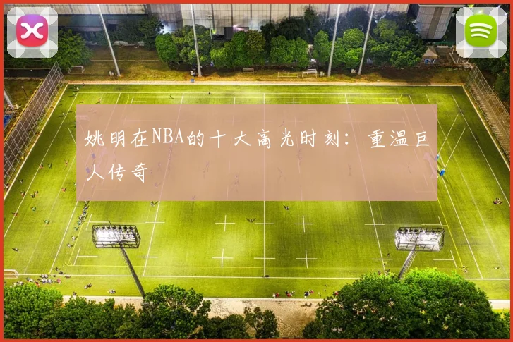 姚明在NBA的十大高光时刻：重温巨人传奇