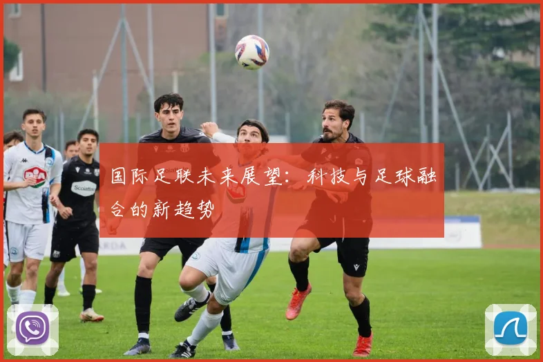 国际足联未来展望:科技与足球融合的新趋势