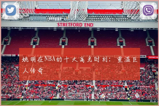 姚明在NBA的十大高光时刻:重温巨人传奇