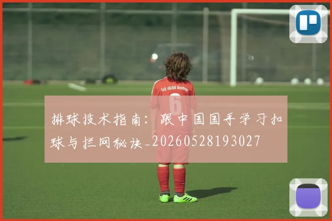 排球技术指南：跟中国国手学习扣球与拦网秘诀_20260528193027