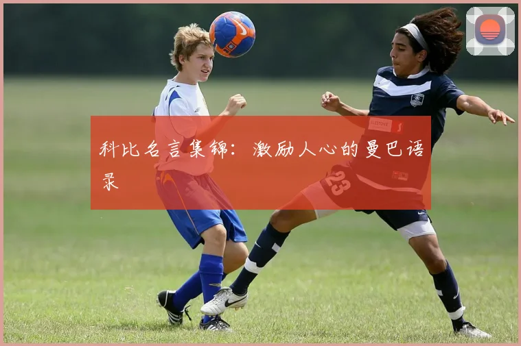 科比名言集锦:激励人心的曼巴语录
