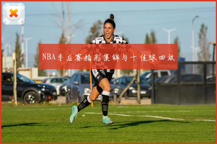 NBA季后赛精彩集锦与十佳球回放