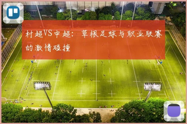 村超VS中超:草根足球与职业联赛的激情碰撞