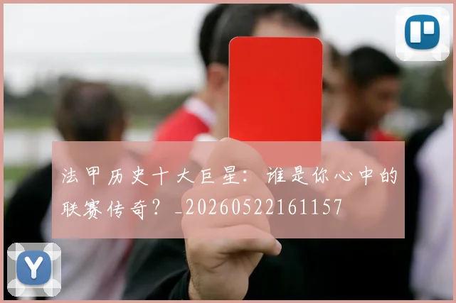 法甲历史十大巨星:谁是你心中的联赛传奇?_20260522161157