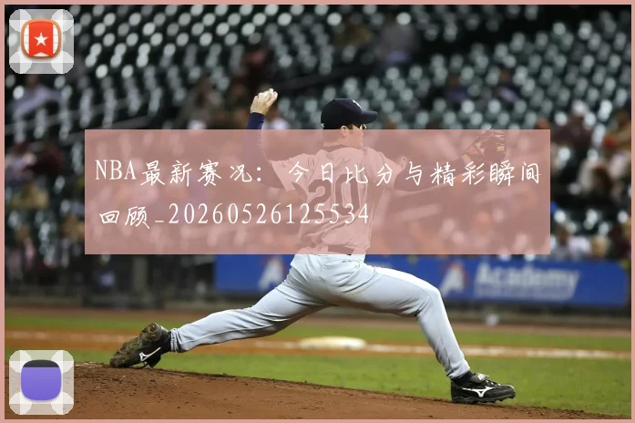 NBA最新赛况:今日比分与精彩瞬间回顾_20260526125534