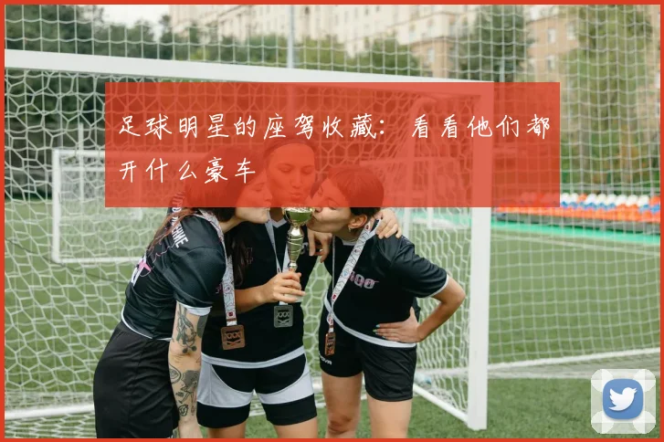足球明星的座驾收藏:看看他们都开什么豪车