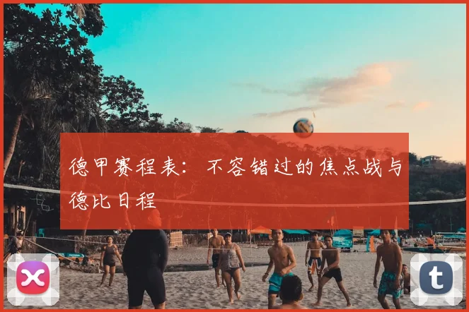 德甲赛程表：不容错过的焦点战与德比日程
