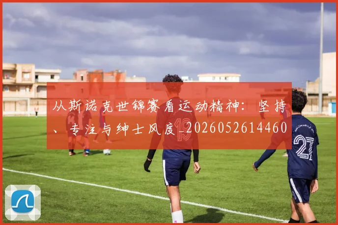 从斯诺克世锦赛看运动精神:坚持、专注与绅士风度_20260526144607