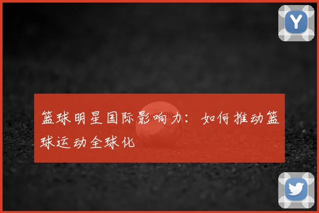 篮球明星国际影响力:如何推动篮球运动全球化
