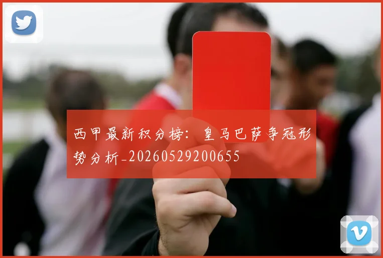 西甲最新积分榜：皇马巴萨争冠形势分析_20260529200655