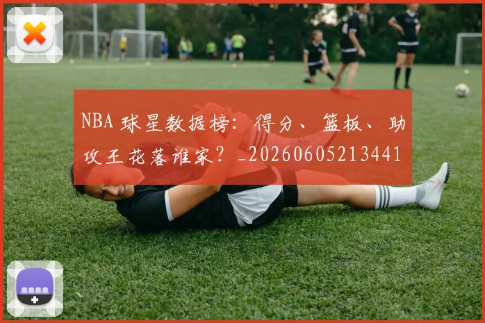 NBA 球星数据榜:得分、篮板、助攻王花落谁家?_20260605213441