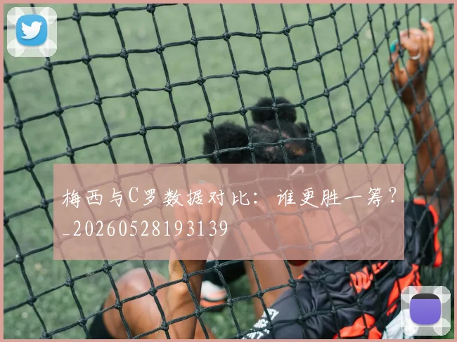 梅西与C罗数据对比：谁更胜一筹？_20260528193139