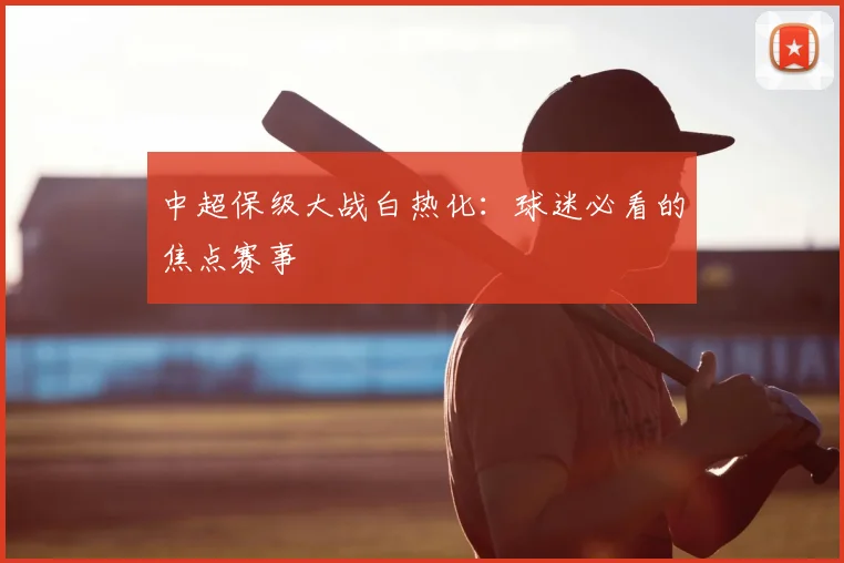 中超保级大战白热化:球迷必看的焦点赛事