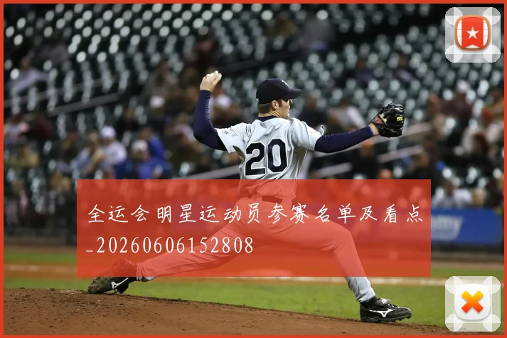 全运会明星运动员参赛名单及看点_20260606152808