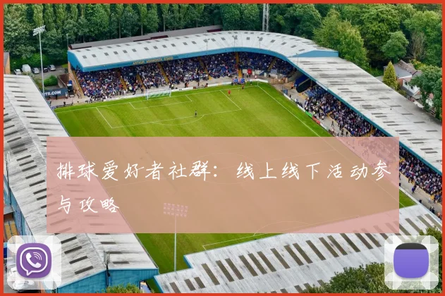 排球爱好者社群：线上线下活动参与攻略