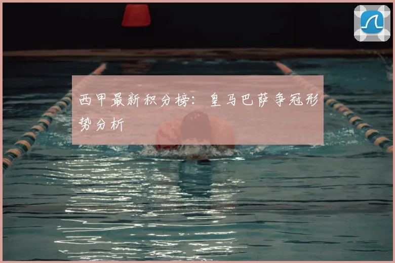 西甲最新积分榜：皇马巴萨争冠形势分析