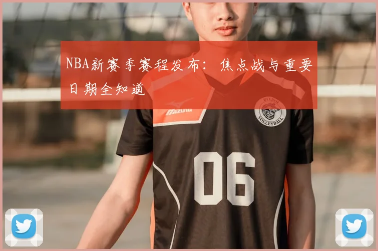 NBA新赛季赛程发布:焦点战与重要日期全知道