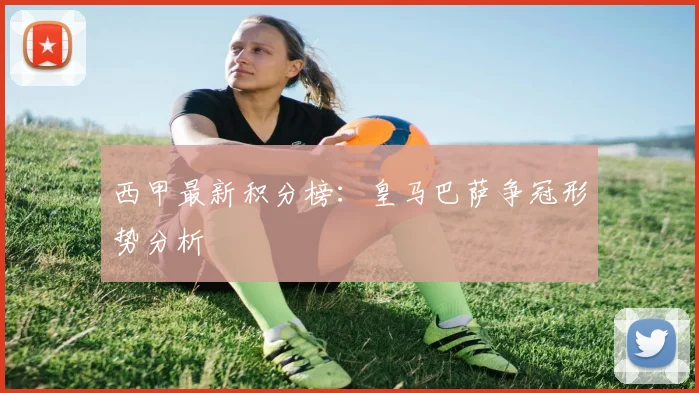 西甲最新积分榜:皇马巴萨争冠形势分析