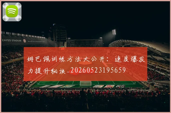姆巴佩训练方法大公开:速度爆发力提升秘诀_20260523195659