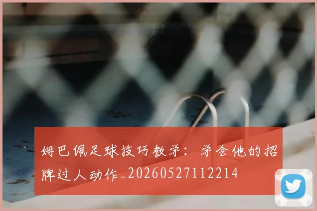 姆巴佩足球技巧教学：学会他的招牌过人动作_20260527112214